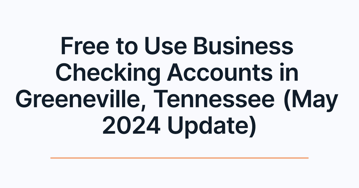Free to Use Business Checking Accounts in Greeneville, Tennessee (May 2024 Update)